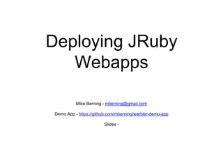 Deploying JRuby
Webapps
Mike Berning - mberning@gmail.com
Demo App - https://github.com/mberning/warbler-demo-app
Slides -
 