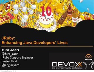 JRuby:
 Enhancing Java Developers' Lives
 Hiro Asari
 @hiro_asari
 JRuby Support Engineer
 Engine Yard
 @engineyard
Wednesday, November 16, 11
 