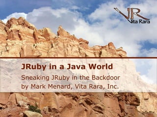 JRuby in a Java World Sneaking JRuby in the Backdoor by Mark Menard, Vita Rara, Inc. 