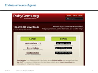 19require 'java’java_import java.lang.System => Java::JavaLang::System version = System.getProperties["java.runtime.version"] => "1.6.0_17-b04-248-10M3025” import java.util.ArrayListlist = ArrayList.new => #<Java::JavaUtil::ArrayList:0x2bf09a31> ruby-1.8.7-p334 :042 > iterator = list.iterator => #<#<Class:01x41a7c484>:0x367c218e> ruby-1.8.7-p334 :043 > iterator.java_class => class java.util.AbstractList$Itr ruby-1.8.7-p334 :044 > list.get(1)NativeException: java.lang.IndexOutOfBoundsException: Index: 1, Size: 0Lets call Java from Jruby und use your legacy systems