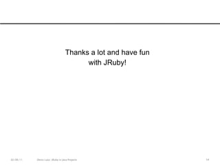 51All mentioned task areas can be done easier in JRubyMore choices of tools, as would it be only with JavaKnowledge reuse in different project areasWork is getting more lightweigtFrom java IDEs to fast editorsPerfect interaction between different parts of the buildExpected result