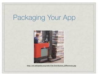 Packaging Your App




   http://en.wikipedia.org/wiki/File:Distribution_differences.jpg
 