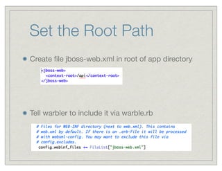 Set the Root Path
Create ﬁle jboss-web.xml in root of app directory




Tell warbler to include it via warble.rb
 