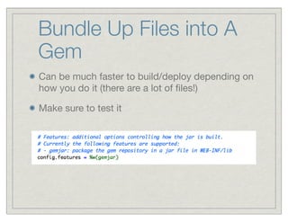Bundle Up Files into A
Gem
Can be much faster to build/deploy depending on
how you do it (there are a lot of ﬁles!)

Make sure to test it
 