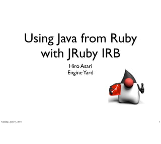 Using Java from Ruby
                            with JRuby IRB
                                Hiro Asari
                                Engine Yard




Tuesday, June 14, 2011                          1
 