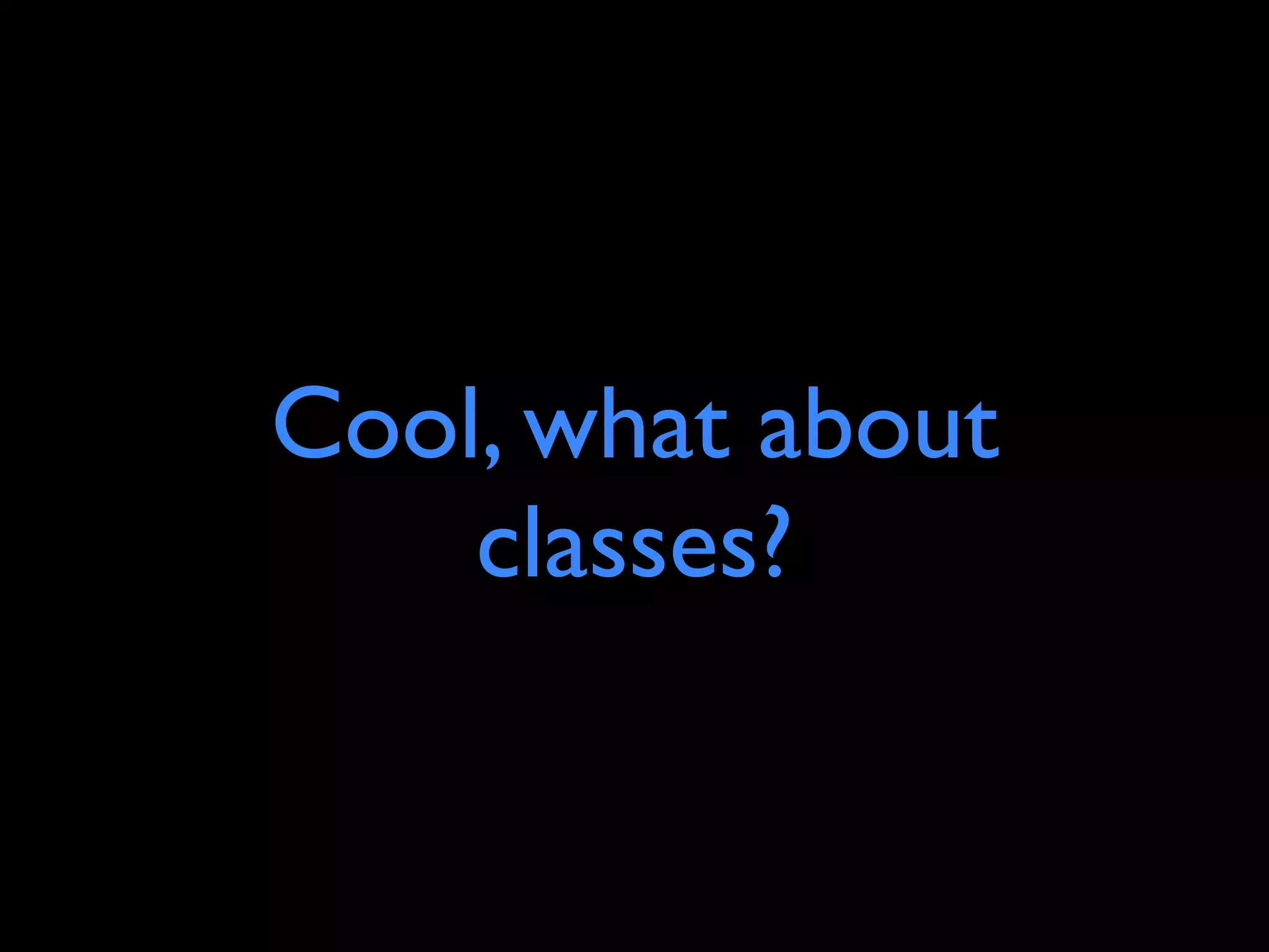 Cool, what about
    classes?
 