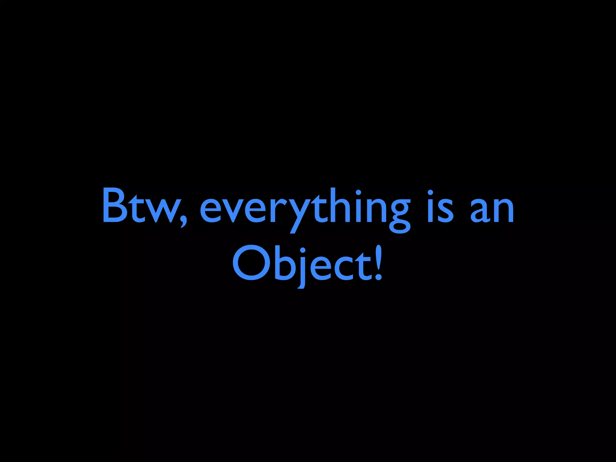Btw, everything is an
      Object!
 