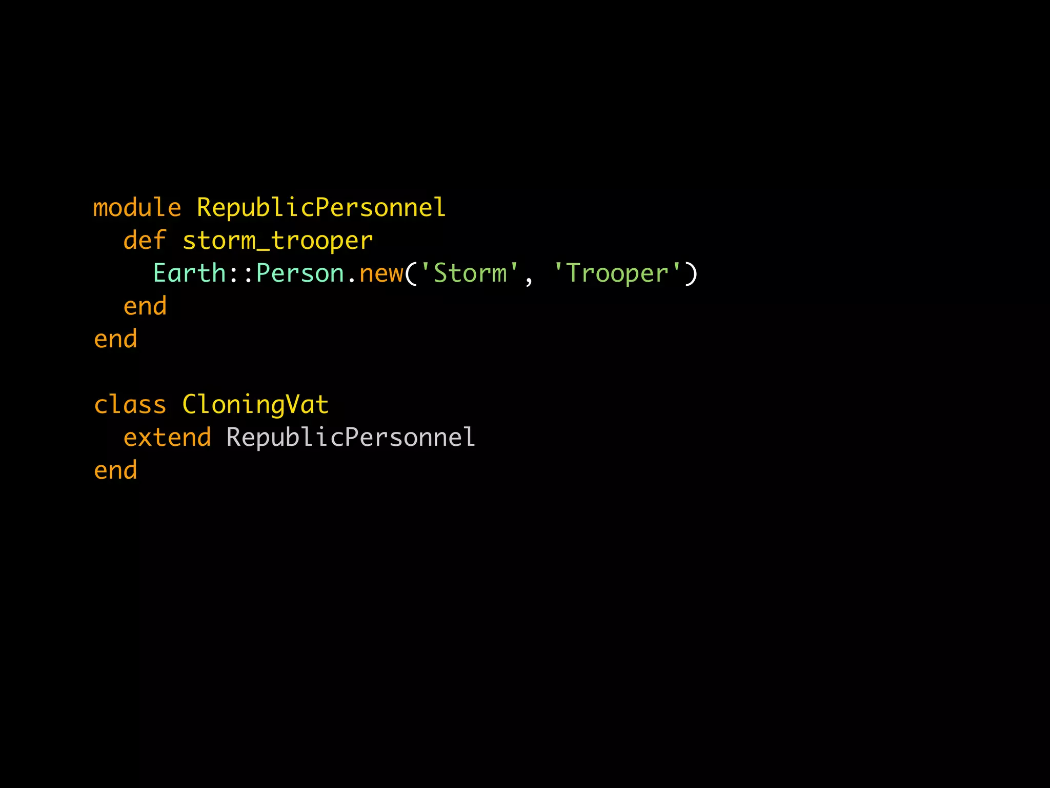 module RepublicPersonnel
  def storm_trooper
    Earth::Person.new('Storm', 'Trooper')
  end
end

class CloningVat
  extend RepublicPersonnel
end
 