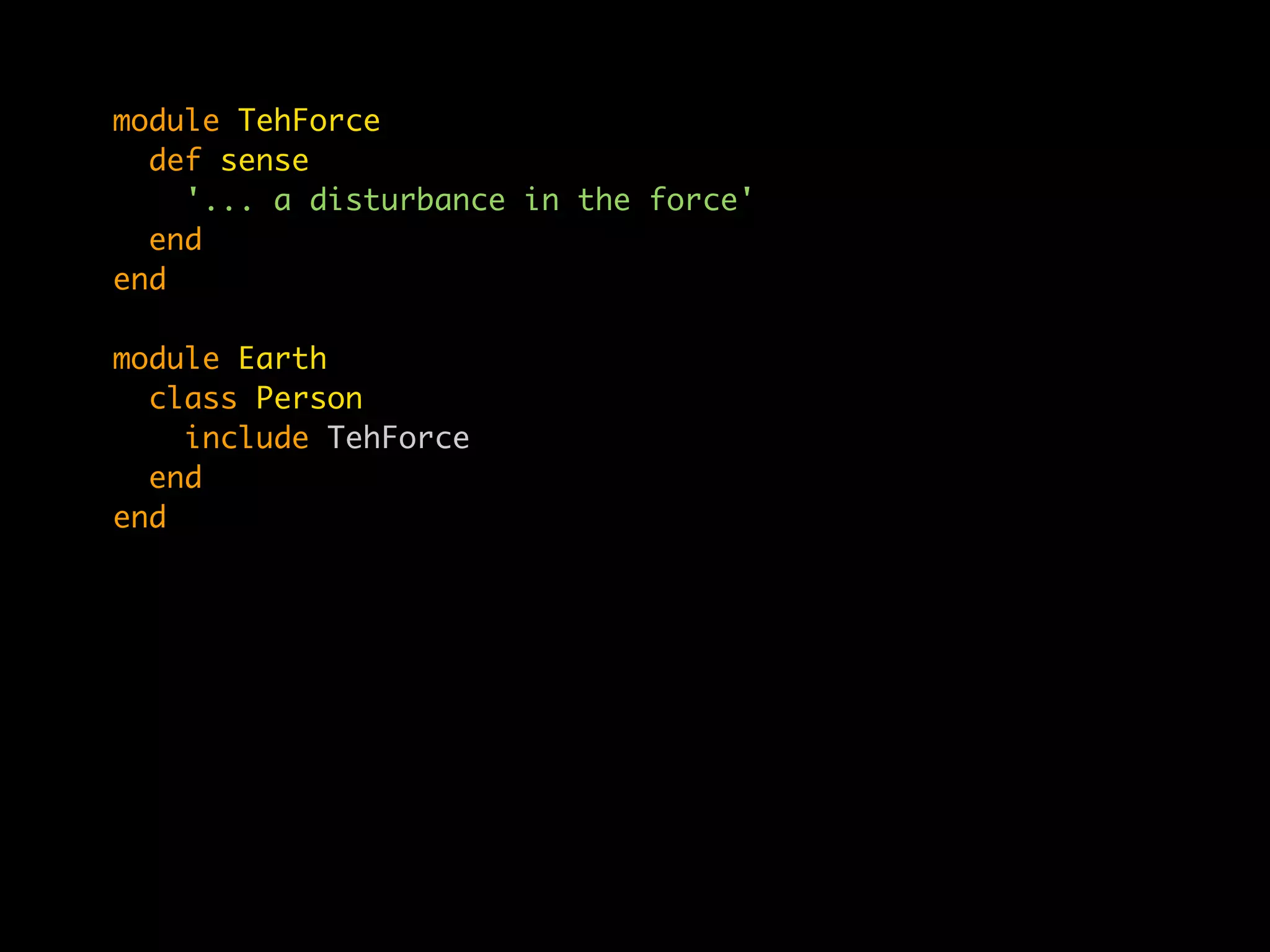 module TehForce
  def sense
    '... a disturbance in the force'
  end
end

module Earth
  class Person
    include TehForce
  end
end
 