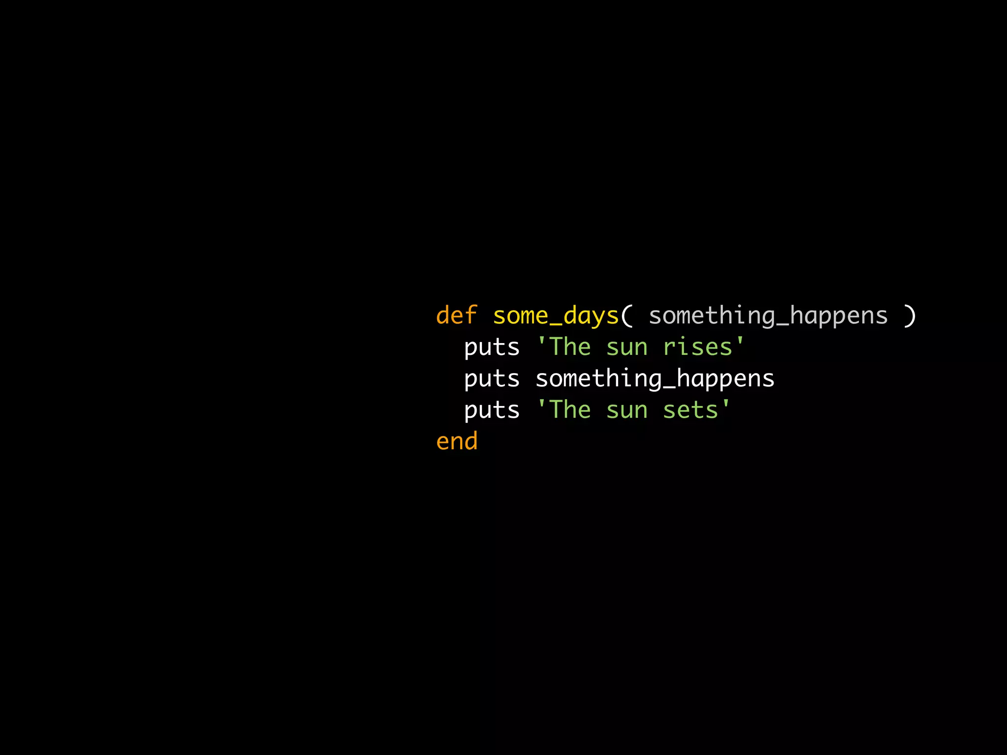 def some_days( something_happens )
  puts 'The sun rises'
  puts something_happens
  puts 'The sun sets'
end
 