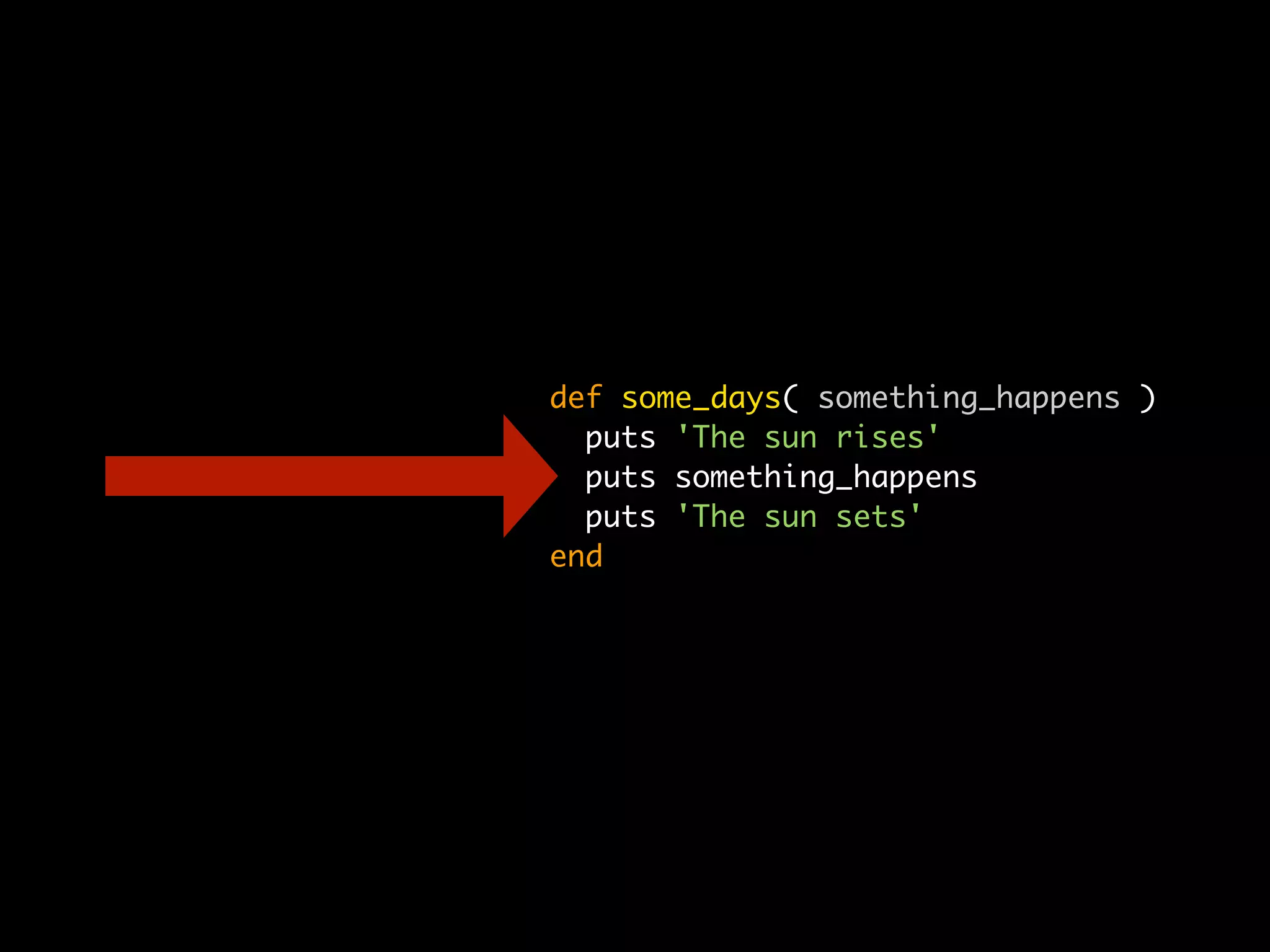 def some_days( something_happens )
  puts 'The sun rises'
  puts something_happens
  puts 'The sun sets'
end
 