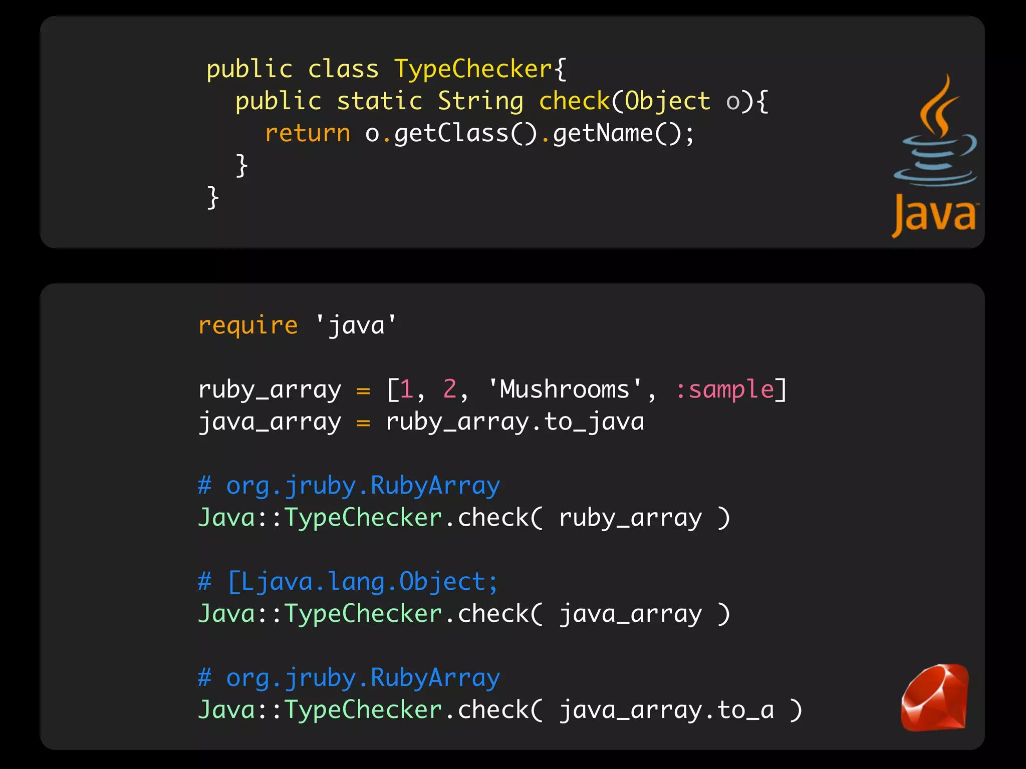 public class TypeChecker{
  public static String check(Object o){
    return o.getClass().getName();
  }
}




require 'java'

ruby_array = [1, 2, 'Mushrooms', :sample]
java_array = ruby_array.to_java

# org.jruby.RubyArray
Java::TypeChecker.check( ruby_array )

# [Ljava.lang.Object;
Java::TypeChecker.check( java_array )

# org.jruby.RubyArray
Java::TypeChecker.check( java_array.to_a )
 