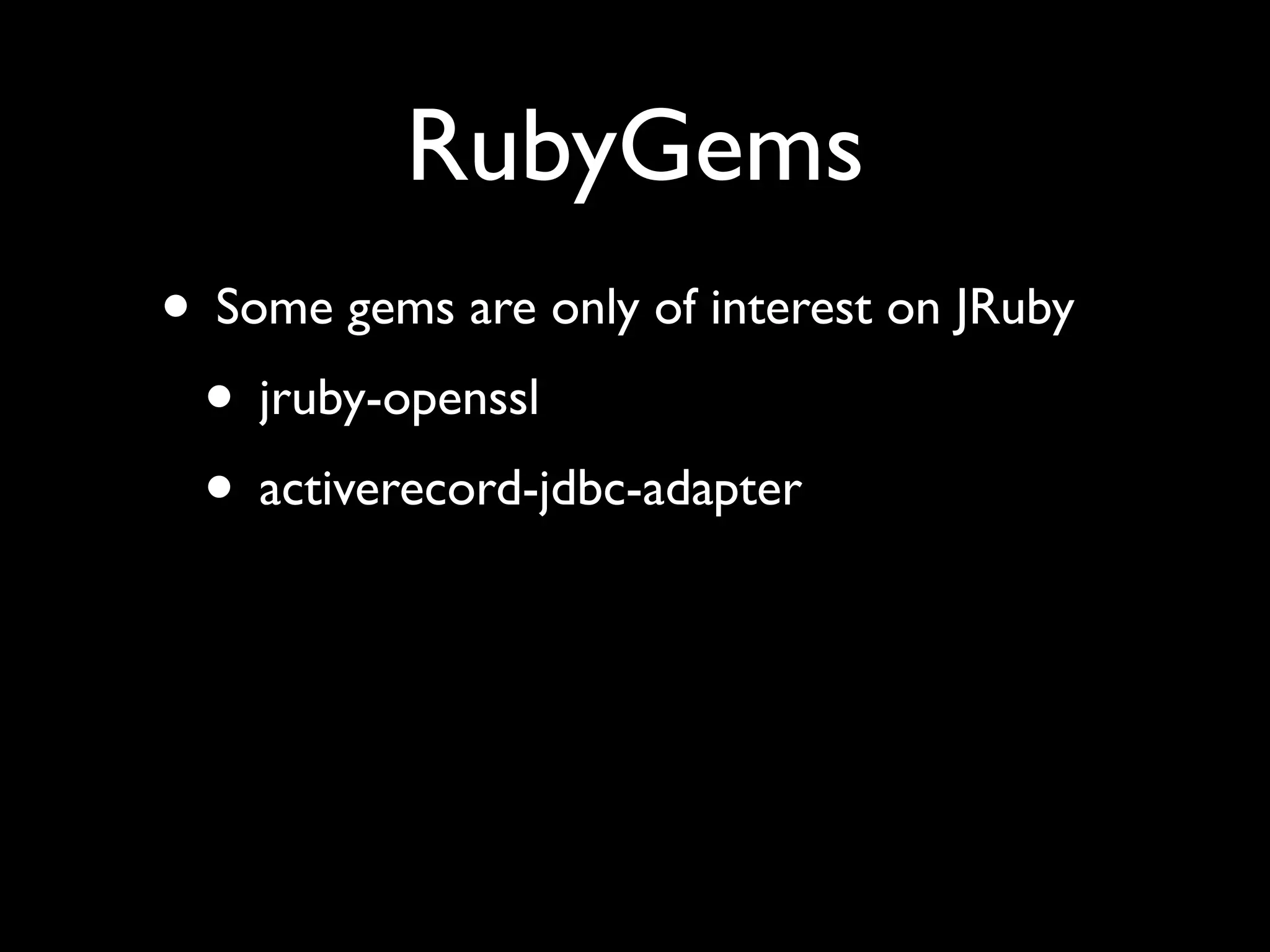 RubyGems
• Some gems are only of interest on JRuby
 • jruby-openssl
 • activerecord-jdbc-adapter
 
