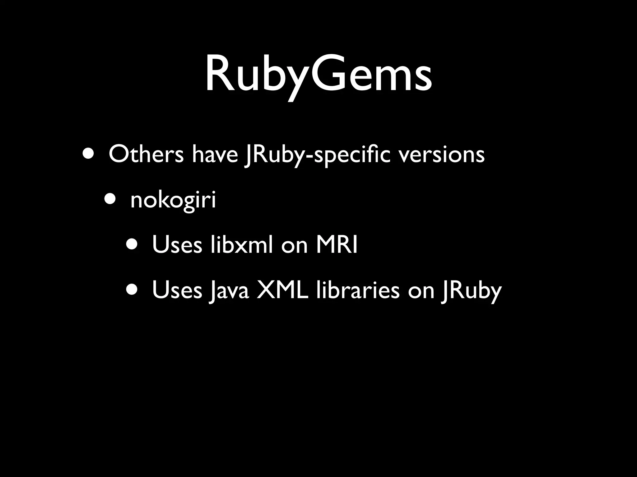 RubyGems
• Others have JRuby-speciﬁc versions
 • nokogiri
   • Uses libxml on MRI
   • Uses Java XML libraries on JRuby
 