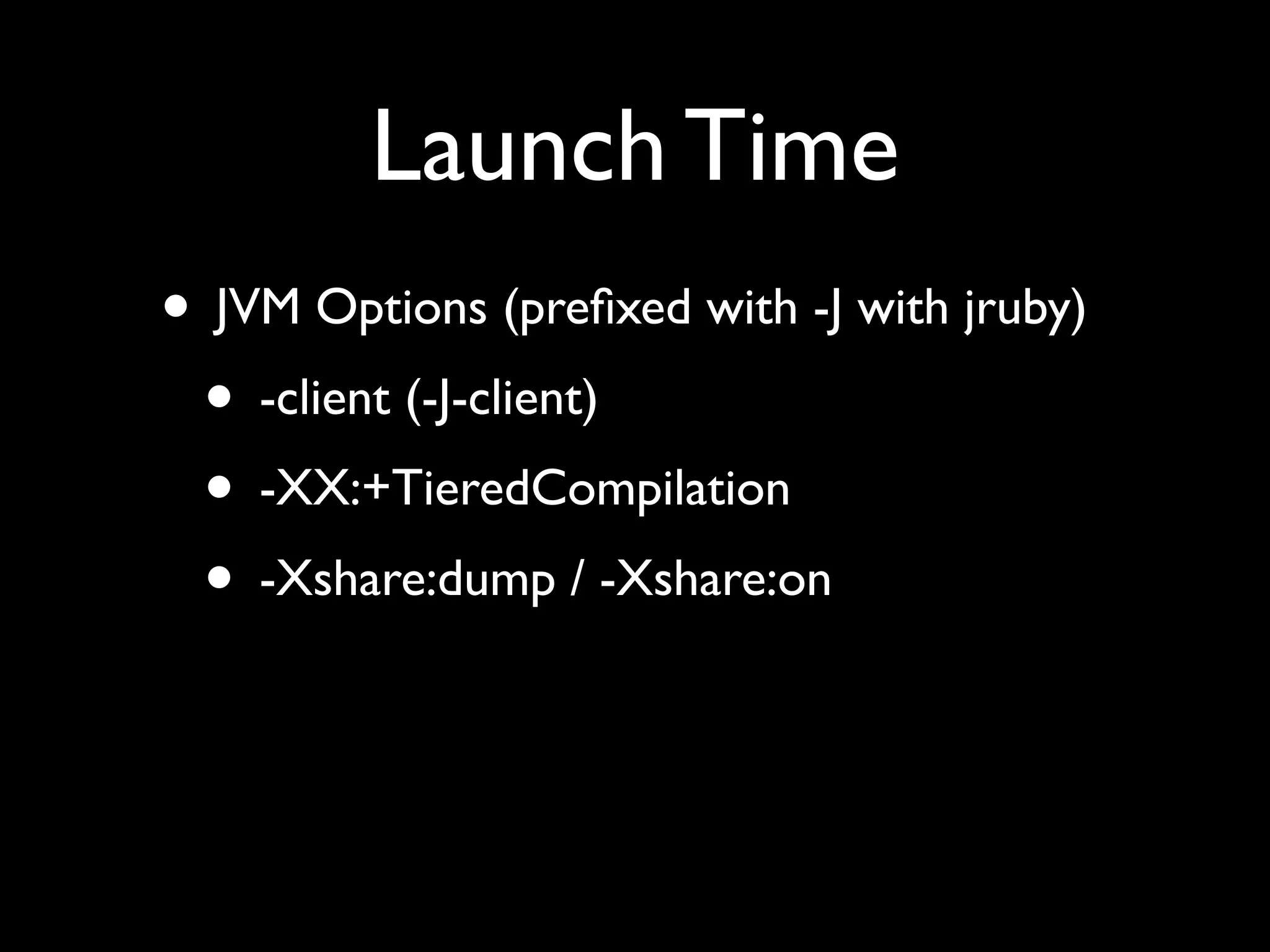 Launch Time
• JVM Options (preﬁxed with -J with jruby)
 • -client (-J-client)
 • -XX:+TieredCompilation
 • -Xshare:dump / -Xshare:on
 
