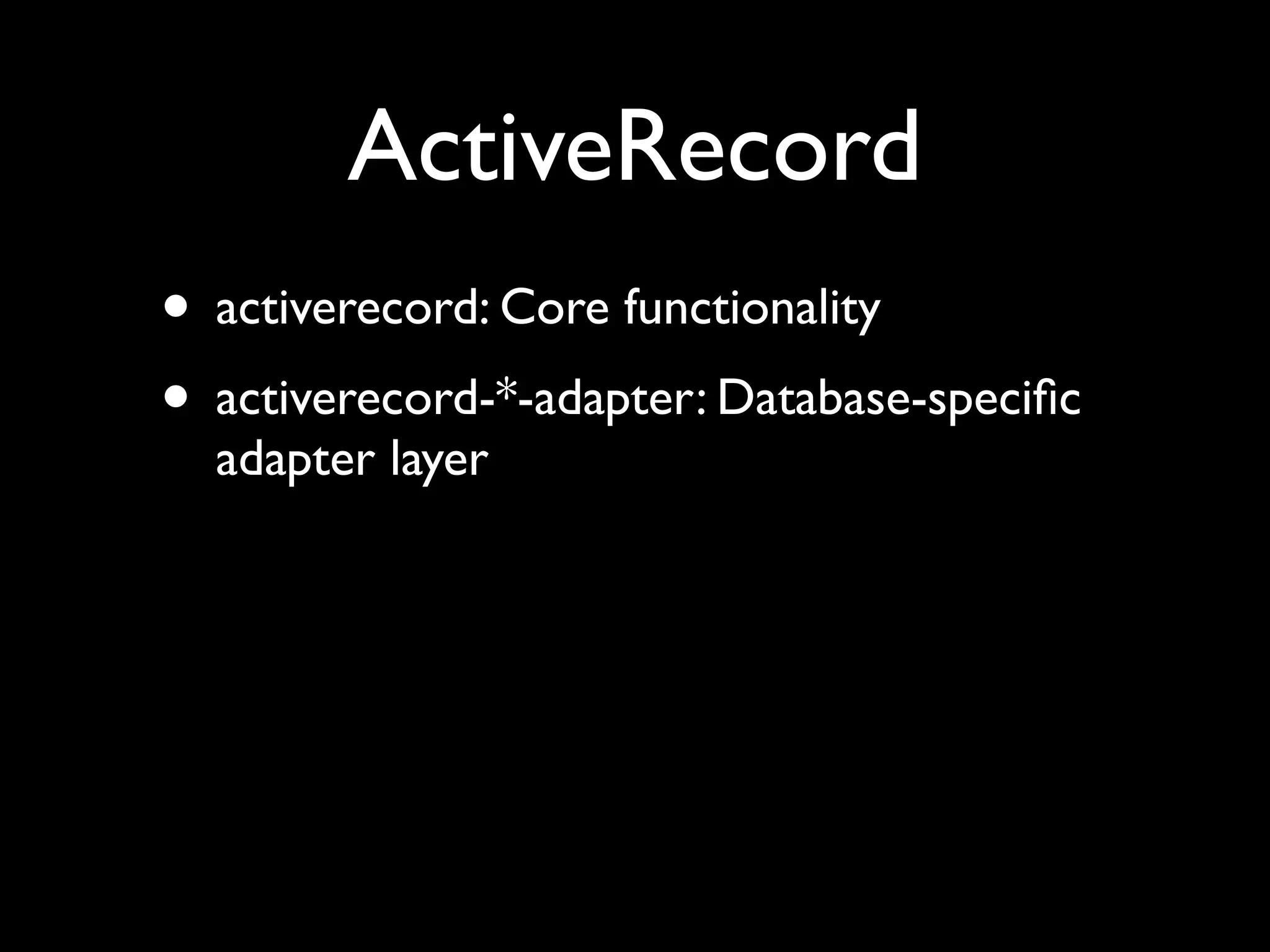 ActiveRecord
• activerecord: Core functionality
• activerecord-*-adapter: Database-speciﬁc
  adapter layer
 