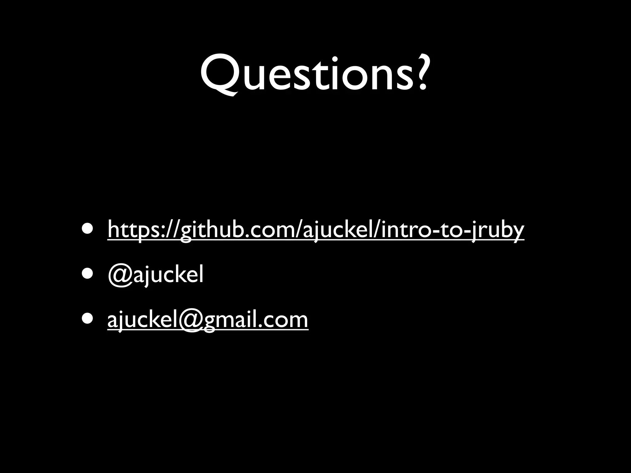 Questions?

• https://github.com/ajuckel/intro-to-jruby
• @ajuckel
• ajuckel@gmail.com
 