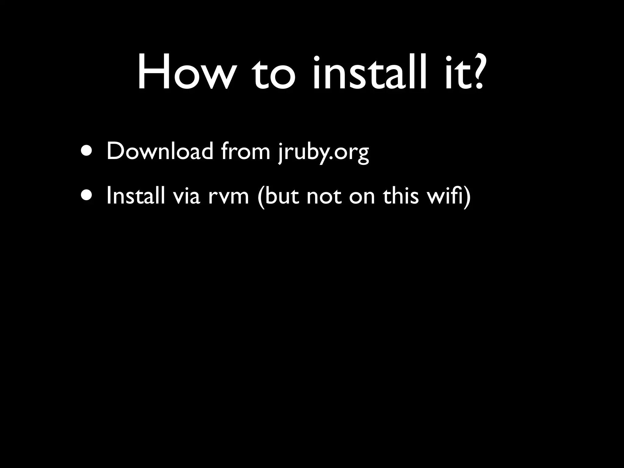 How to install it?
• Download from jruby.org
• Install via rvm (but not on this wiﬁ)
 