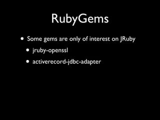 RubyGems
• Some gems are only of interest on JRuby
 • jruby-openssl
 • activerecord-jdbc-adapter
 