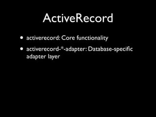 ActiveRecord
• activerecord: Core functionality
• activerecord-*-adapter: Database-speciﬁc
  adapter layer
 