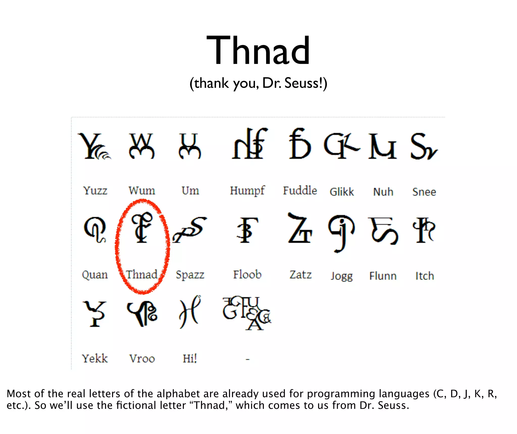 Thnad
                                    (thank you, Dr. Seuss!)




Most of the real letters of the alphabet are already used for programming languages (C, D, J, K, R,
etc.). So we’ll use the ﬁctional letter “Thnad,” which comes to us from Dr. Seuss.
 