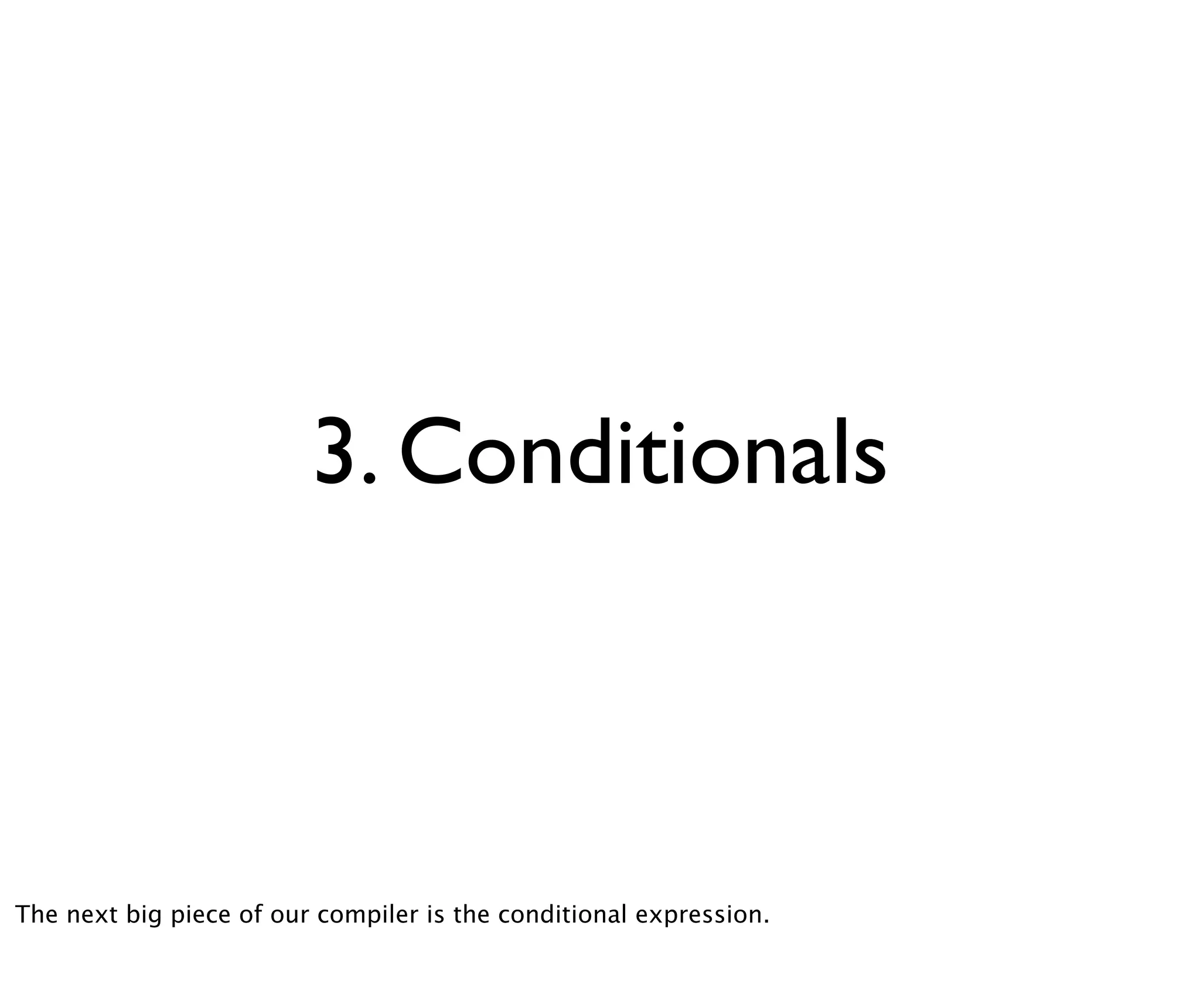 3. Conditionals



The next big piece of our compiler is the conditional expression.
 