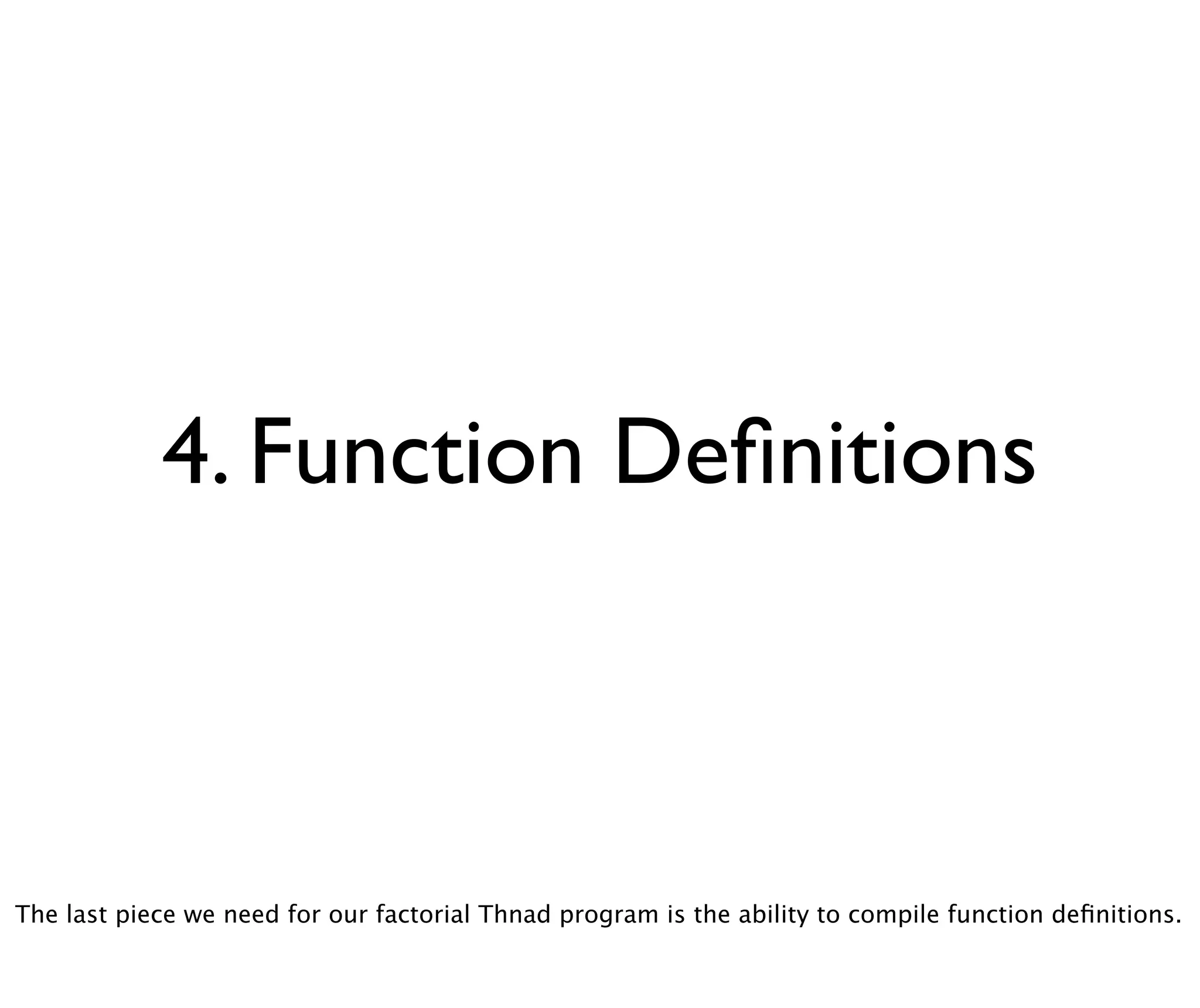4. Function Deﬁnitions



The last piece we need for our factorial Thnad program is the ability to compile function deﬁnitions.
 