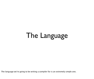 The Language



The language we’re going to be writing a compiler for is an extremely simple one.
 