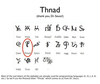 Thnad
                                    (thank you, Dr. Seuss!)




Most of the real letters of the alphabet are already used for programming languages (C, D, J, K, R,
etc.). So we’ll use the ﬁctional letter “Thnad,” which comes to us from Dr. Seuss.
 
