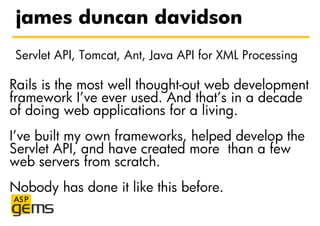 james duncan davidson
Servlet API, Tomcat, Ant, Java API for XML Processing

Rails is the most well thought-out web develo...