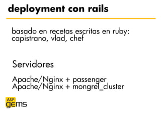 deployment con rails

basado en recetas escritas en ruby:
capistrano, vlad, chef


Servidores
Apache/Nginx + passenger
Apa...
