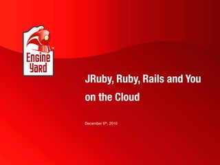 JRuby, Ruby, Rails and You
on the Cloud

December 6th, 2010
 