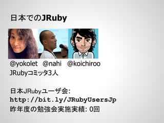 日本でのJRuby




@yokolet @nahi @koichiroo
JRubyコミッタ3人

日本JRubyユーザ会:
http://bit.ly/JRubyUsersJp
昨年度の勉強会実施実績: 0回
 