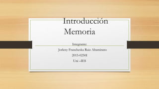 Introducción
Memoria
Integrante:
Jorleny Francheska Ruiz Altamirano
2015-0250I
Uni –IES
 