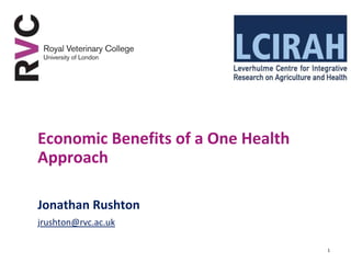 Economic Benefits of a One Health
Approach

Jonathan Rushton
jrushton@rvc.ac.uk

                                    1
 