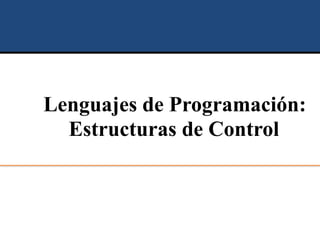 Lenguajes de Programación:
Estructuras de Control
 