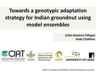 Towards a genotypic adaptation
strategy for Indian groundnut using
model ensembles
Julian Ramirez-Villegas
Andy Challinor
Ramirez-Villegas and Challinor, Climatic Change (in revision)
 