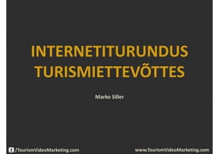 INTERNETITURUNDUS
       TURISMIETTEVÕTTES
                             Marko Siller




/TourismVideoMarketing.com                  www.TourismVideoMarketing.com
 