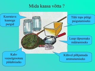 Mida kaasa võtta ? Keeratava kaanega purgid Tühi tops püügi paigutamiseks Luup täpsemaks määramiseks Kühvel põhjamuda ammutamiseks Kahv veeselgrootute püüdmiseks 