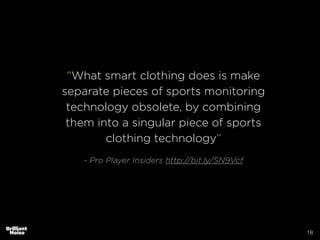 18
"What smart clothing does is make
separate pieces of sports monitoring
technology obsolete, by combining
them into a singular piece of sports
clothing technology”
!
- Pro Player Insiders http://bit.ly/SN9Vcf
 