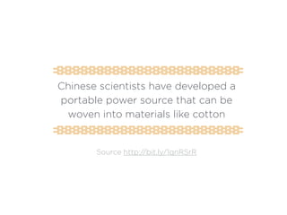 20
Chinese scientists have developed a
portable power source that can be
woven into materials like cotton
!
!
!
!
Source http://bit.ly/1qnRSrR
 