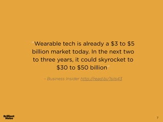 7
"Wearable tech is already a $3 to $5
billion market today. In the next two
to three years, it could skyrocket to
$30 to $50 billion"
!
- Business Insider http://read.bi/1sils43
 