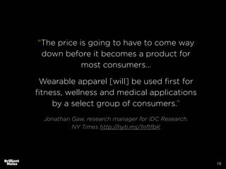 19
"The price is going to have to come way
down before it becomes a product for
most consumers…
!
Wearable apparel [will] ...