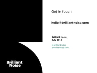 @brilliantnoise
brilliantnoise.com
Brilliant Noise
July 2014
Get in touch
!
hello@brilliantnoise.com
 