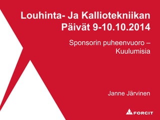 Louhinta- Ja Kalliotekniikan Päivät 9-10.10.2014 
Sponsorin puheenvuoro – Kuulumisia 
Janne Järvinen  