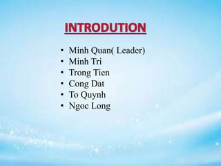 • Minh Quan( Leader)
• Minh Tri
• Trong Tien
• Cong Dat
• To Quynh
• Ngoc Long