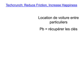 Location de voiture entre
particuliers
Pb = récupérer les clés
Techcrunch: Reduce Friction, Increase Happiness
 