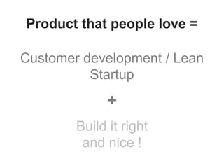 Customer development / Lean
Startup
+
Build it right
and nice !
Product that people love =
 