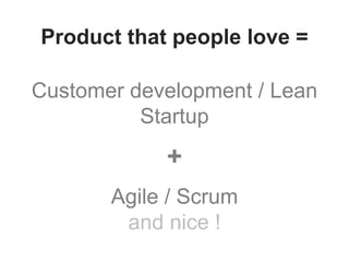 Customer development / Lean
Startup
+
Agile / Scrum
and nice !
Product that people love =
 