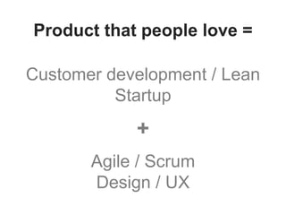 Customer development / Lean
Startup
+
Agile / Scrum
Design / UX
Product that people love =
 